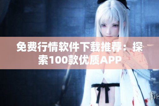 免費(fèi)行情軟件下載推薦:探索100款優(yōu)質(zhì)APP 免費(fèi)行情軟件下載推薦:探索100款優(yōu)質(zhì)APP