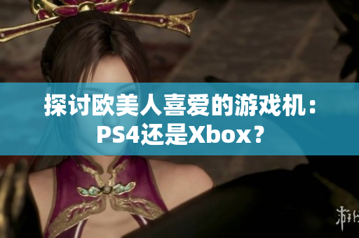 探討歐美人喜愛的游戲機(jī)：PS4還是Xbox？