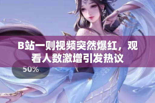 B站一則視頻突然爆紅，觀看人數(shù)激增引發(fā)熱議