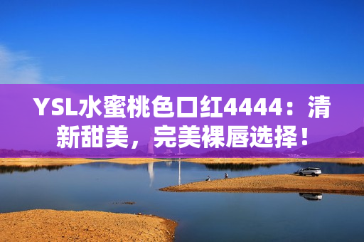 YSL水蜜桃色口紅4444：清新甜美，完美裸唇選擇！