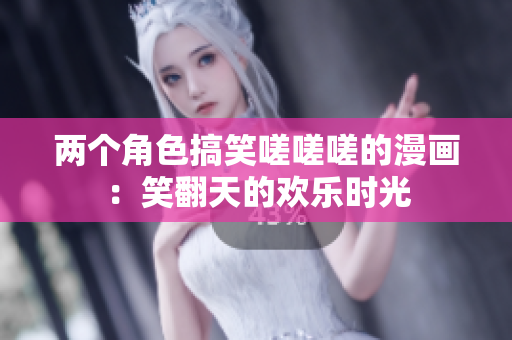 兩個(gè)角色搞笑嗟嗟嗟的漫畫：笑翻天的歡樂(lè)時(shí)光