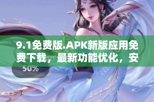 9.1免費版.APK新版應用免費下載，最新功能優(yōu)化，安全可靠