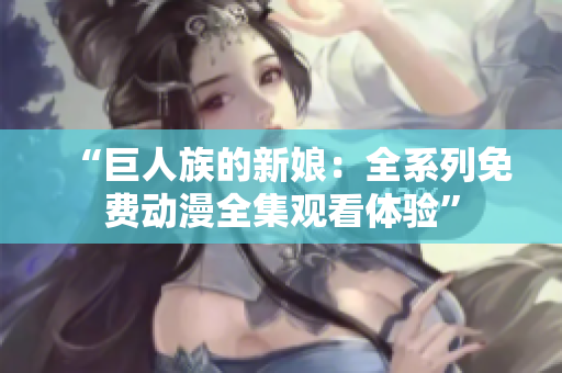 “巨人族的新娘：全系列免費動漫全集觀看體驗”