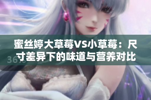 蜜絲婷大草莓VS小草莓：尺寸差異下的味道與營養(yǎng)對比
