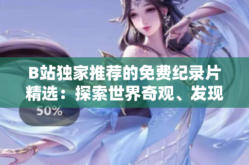 B站獨(dú)家推薦的免費(fèi)紀(jì)錄片精選：探索世界奇觀、發(fā)現(xiàn)人文風(fēng)情，一網(wǎng)打盡！