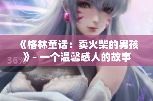 《格林童話：賣(mài)火柴的男孩》- 一個(gè)溫馨感人的故事