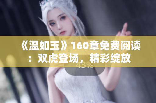 《溫如玉》160章免費閱讀：雙虎登場，精彩綻放