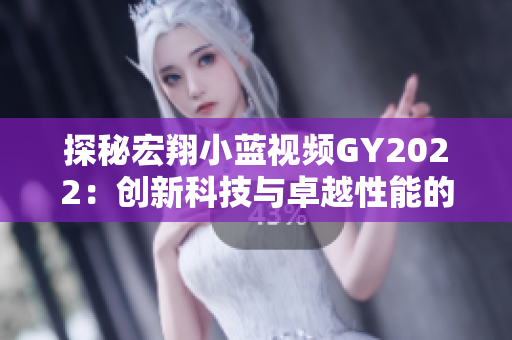 探秘宏翔小藍視頻GY2022：創(chuàng)新科技與卓越性能的完美融合