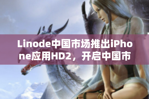 Linode中國市場推出iPhone應用HD2，開啟中國市場新紀元