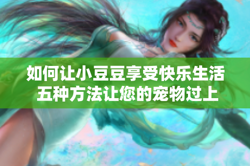如何讓小豆豆享受快樂生活 五種方法讓您的寵物過上幸福的生活