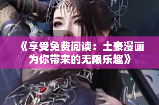 《享受免費(fèi)閱讀：土豪漫畫為你帶來的無限樂趣》