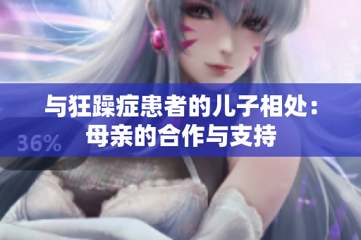 與狂躁癥患者的兒子相處：母親的合作與支持