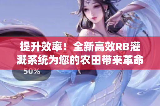 提升效率！全新高效RB灌溉系統(tǒng)為您的農(nóng)田帶來革命性改變