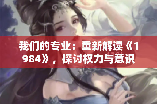 我們的專業(yè)：重新解讀《1984》，探討權(quán)力與意識