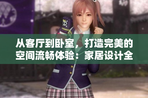 從客廳到臥室，打造完美的空間流暢體驗(yàn)：家居設(shè)計(jì)全攻略