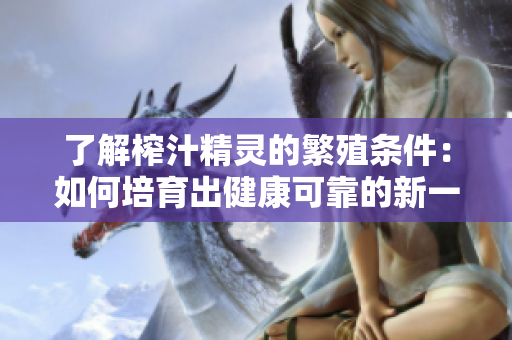 了解榨汁精靈的繁殖條件：如何培育出健康可靠的新一代？
