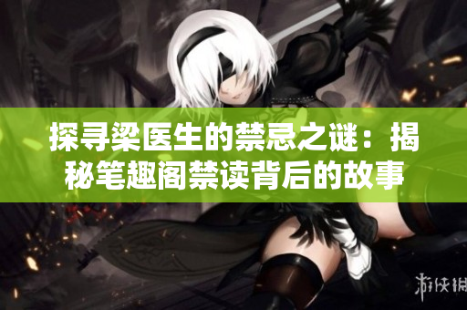 探尋梁醫(yī)生的禁忌之謎：揭秘筆趣閣禁讀背后的故事