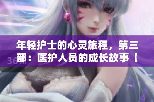 年輕護士的心靈旅程，第三部：醫(yī)護人員的成長故事【免費觀看】
