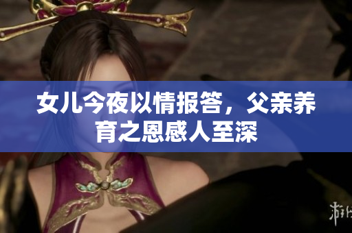 女兒今夜以情報答，父親養(yǎng)育之恩感人至深