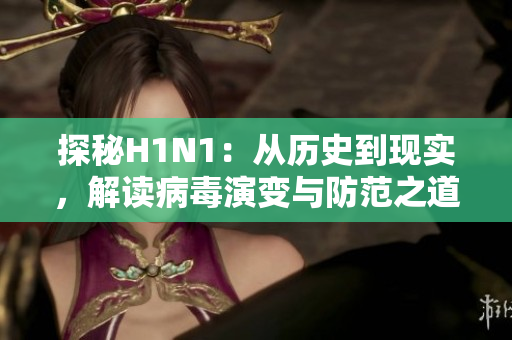 探秘H1N1：從歷史到現(xiàn)實，解讀病毒演變與防范之道
