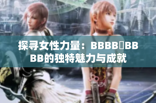 探尋女性力量：BBBB槡BBBB的獨特魅力與成就
