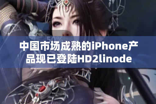 中國市場成熟的iPhone產(chǎn)品現(xiàn)已登陸HD2linode