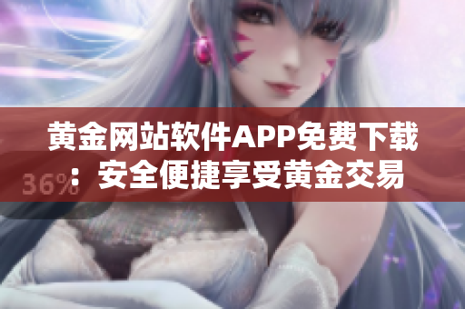 黃金網(wǎng)站軟件APP免費(fèi)下載：安全便捷享受黃金交易