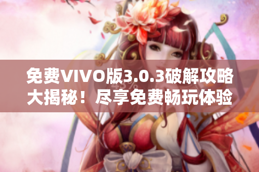 免費(fèi)VIVO版3.0.3破解攻略大揭秘！盡享免費(fèi)暢玩體驗(yàn)！