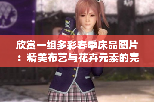 欣賞一組多彩春季床品圖片：精美布藝與花卉元素的完美融合
