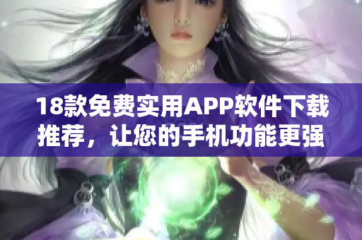 18款免費實用APP軟件下載推薦，讓您的手機功能更強大！