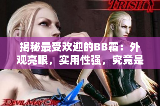 揭秘最受歡迎的BB霜：外觀亮眼，實用性強，究竟是什么讓它如此受歡迎？