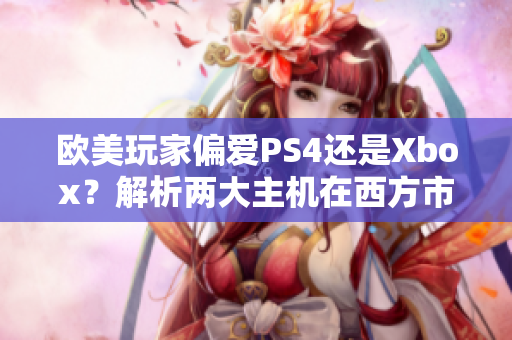 歐美玩家偏愛PS4還是Xbox？解析兩大主機在西方市場的競爭態(tài)勢
