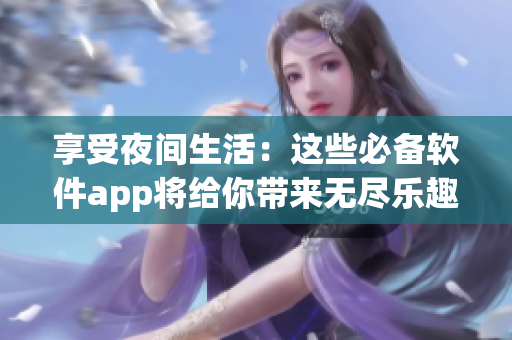 享受夜間生活：這些必備軟件app將給你帶來無盡樂趣
