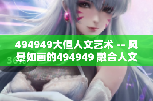 494949大但人文藝術(shù) -- 風景如畫的494949 融合人文與藝術(shù)