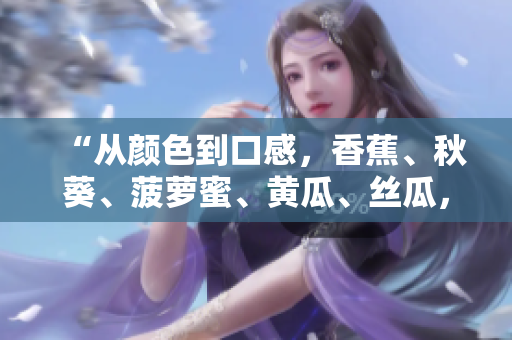 “從顏色到口感，香蕉、秋葵、菠蘿蜜、黃瓜、絲瓜，它們各有何異？”