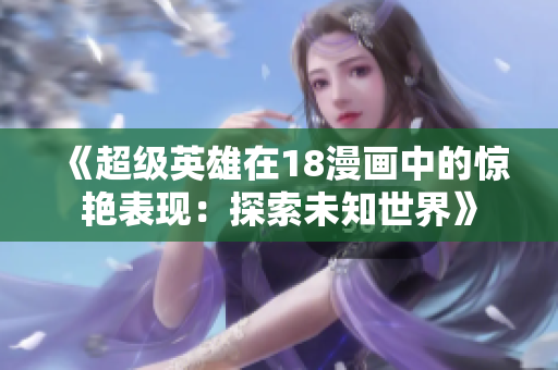 《超級英雄在18漫畫中的驚艷表現(xiàn)：探索未知世界》