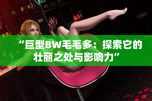 “巨型BW毛毛多：探索它的壯麗之處與影響力”