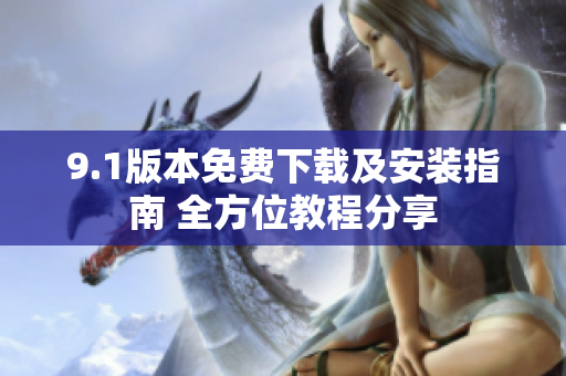 9.1版本免費下載及安裝指南 全方位教程分享