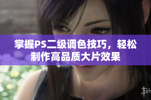 掌握PS二級(jí)調(diào)色技巧，輕松制作高品質(zhì)大片效果