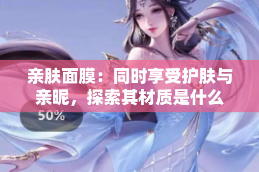 親膚面膜：同時享受護膚與親昵，探索其材質(zhì)是什么