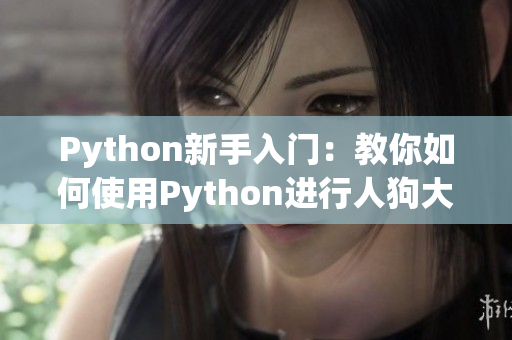 Python新手入門:教你如何使用Python進行人狗大戰(zhàn)【CSDN】 Python新手入門:教你如何使用Python進行人狗大戰(zhàn)【CSDN】