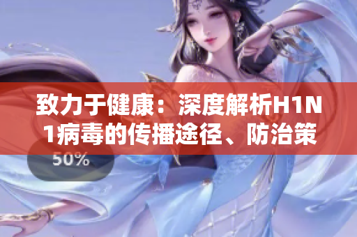 致力于健康：深度解析H1N1病毒的傳播途徑、防治策略與應(yīng)對(duì)措施
