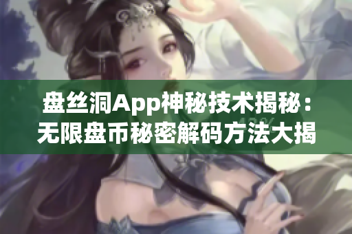 盤絲洞App神秘技術(shù)揭秘：無限盤幣秘密解碼方法大揭秘！