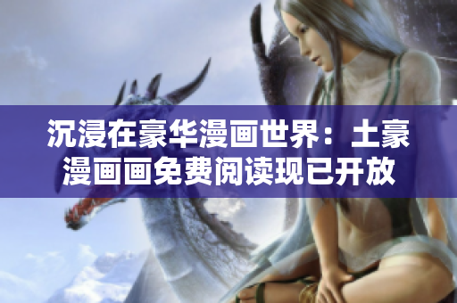 沉浸在豪華漫畫世界：土豪漫畫畫免費閱讀現(xiàn)已開放