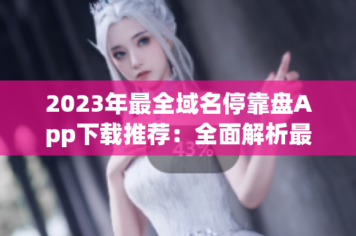 2023年最全域名?？勘P(pán)App下載推薦：全面解析最佳選擇
