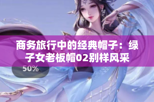 商務(wù)旅行中的經(jīng)典帽子：綠子女老板帽02別樣風(fēng)采