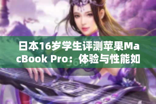 日本16歲學(xué)生評(píng)測(cè)蘋果MacBook Pro：體驗(yàn)與性能如何？