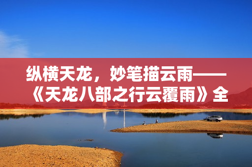 縱橫天龍，妙筆描云雨——《天龍八部之行云覆雨》全文賞析