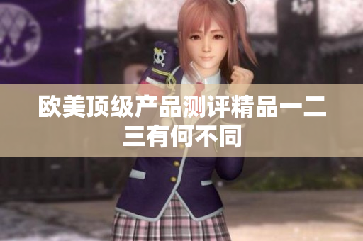 歐美頂級產(chǎn)品測評精品一二三有何不同