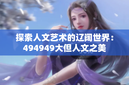 探索人文藝術的遼闊世界：494949大但人文之美